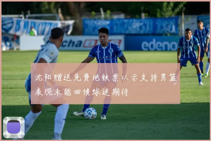 沈阳赠送免费地铁票以示支持男篮表现未能回馈球迷期待
