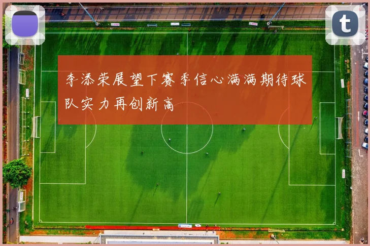李添荣展望下赛季信心满满期待球队实力再创新高
