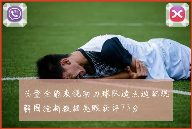 戈登全能表现助力球队造点造犯规解围抢断数据亮眼获评73分