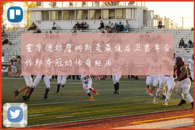 霍华德称詹姆斯是最佳后卫首年合作即夺冠的传奇经历