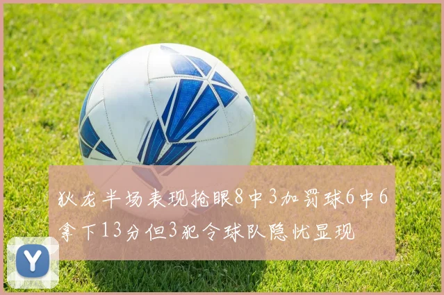 狄龙半场表现抢眼8中3加罚球6中6拿下13分但3犯令球队隐忧显现